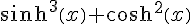 \sinh^{3}\left(x\right)+\cosh^{2}\left(x\right)